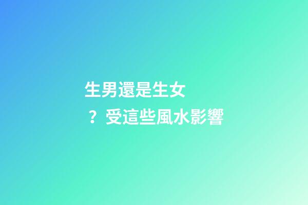 生男還是生女？受這些風水影響